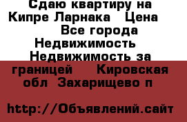 Сдаю квартиру на Кипре Ларнака › Цена ­ 60 - Все города Недвижимость » Недвижимость за границей   . Кировская обл.,Захарищево п.